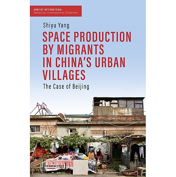 Space Production by Migrants in China's Urban Villages / Habitat-International: Schriften zur internationalen Urbanistik Bd.27, Shiyu Yang