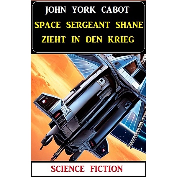 Space Sergeant Shane zieht in den Krieg: Science Fiction, John York Cabot