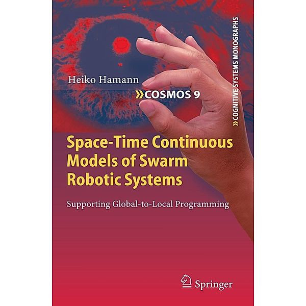 Space-Time Continuous Models of Swarm Robotic Systems / Cognitive Systems Monographs Bd.9, Heiko Hamann