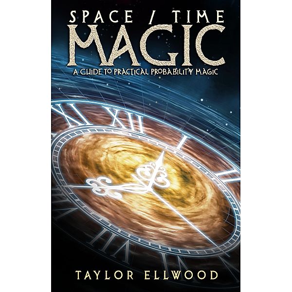 Space/Time Magic: A Guide to Practical Probability Magic (How Space/Time Magic Works, #2) / How Space/Time Magic Works, Taylor Ellwood