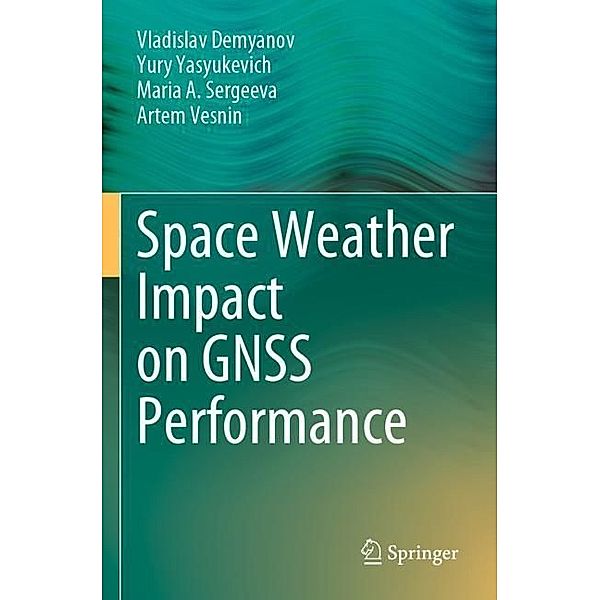 Space Weather Impact on GNSS Performance, Vladislav Demyanov, Yury Yasyukevich, Maria A. Sergeeva, Artem Vesnin