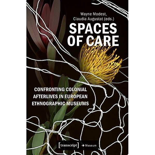 Spaces of Care - Confronting Colonial Afterlives in European Ethnographic Museums / Edition Museum Bd.77