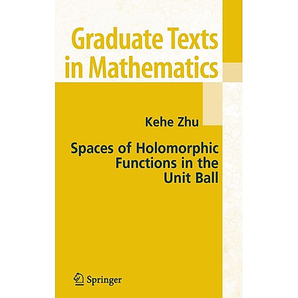 Spaces of Holomorphic Functions in the Unit Ball / Graduate Texts in Mathematics Bd.226, Kehe Zhu