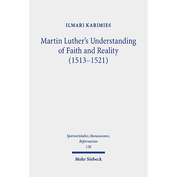 Spätmittelalter, Humanismus, Reformation / Studies in the Late Middle Ages, Humanism and the Reformation / Martin Luther's Understanding of Faith and Reality (1513-1521), Ilmari Karimies