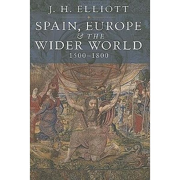 Spain, Europe and The Wider World 1500 - 1800, J. H. Elliott, JH Elliott