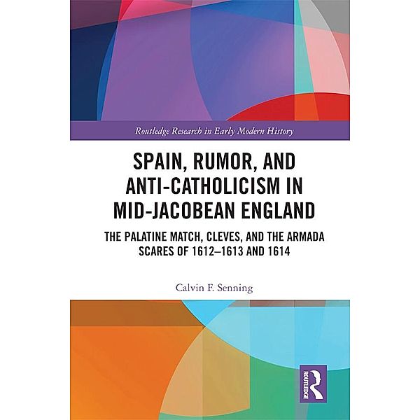 Spain, Rumor, and Anti-Catholicism in Mid-Jacobean England, Calvin F. Senning