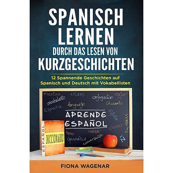 Spanisch lernen durch das Lesen von Kurzgeschichten: 12 Spannende Geschichten auf Spanisch und Deutsch mit Vokabellisten, Fiona Wagenar