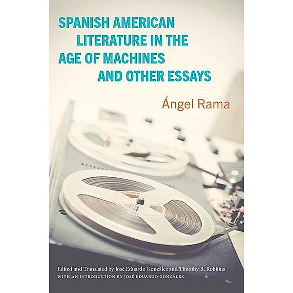 Spanish American Literature in the Age of Machines and Other Essays, Ángel Rama