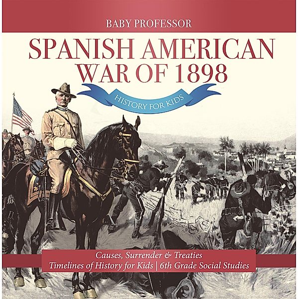 Spanish American War of 1898 - History for Kids - Causes, Surrender & Treaties | Timelines of History for Kids | 6th Grade Social Studies / Baby Professor, Baby