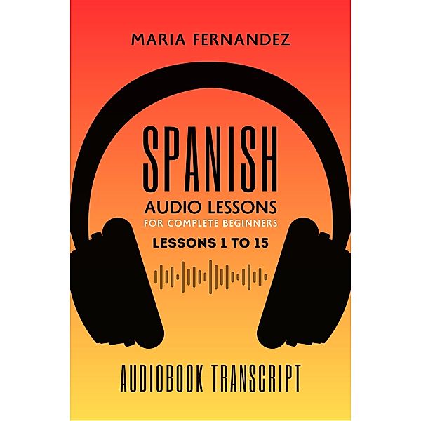 Spanish Audio Lessons for Complete Beginners: Lessons 1 to 15, Maria Fernandez