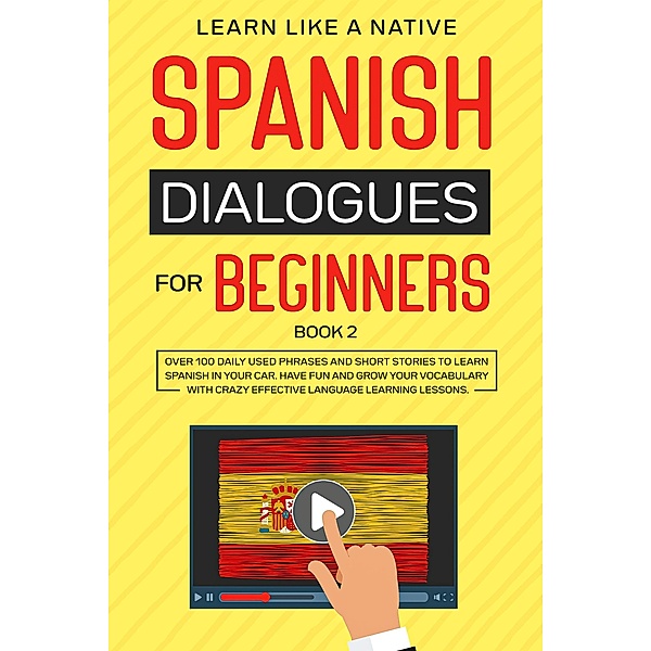 Spanish Dialogues for Beginners Book 2: Over 100 Daily Used Phrases & Short Stories to Learn Spanish in Your Car. Have Fun and Grow Your Vocabulary with Crazy Effective Language Learning Lessons (Spanish for Adults, #2) / Spanish for Adults, Learn Like a Native