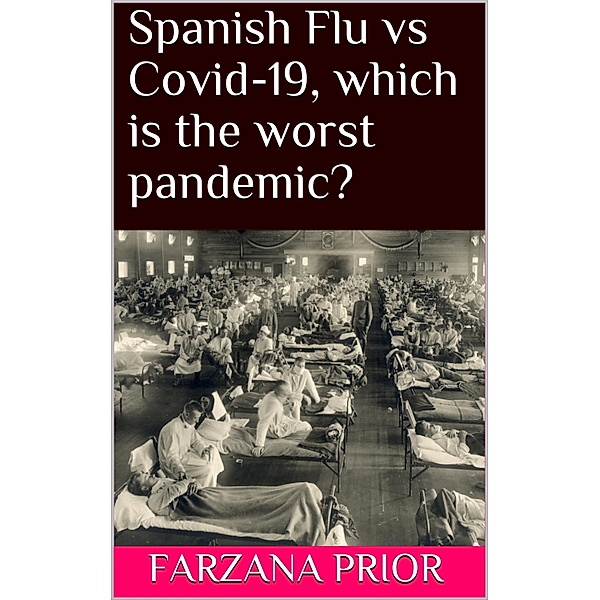 Spanish Flu vs Covid-19, which is the worst pandemic?, Farzana Prior