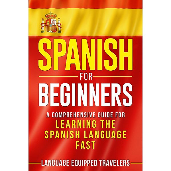 Spanish for Beginners: A Comprehensive Guide for Learning the Spanish Language Fast, Language Equipped Travelers