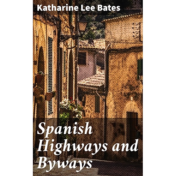 Spanish Highways and Byways, Katharine Lee Bates