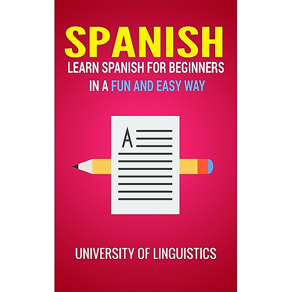 Spanish: Learn Spanish for Beginners In A Fun and Easy Way: Including Pronunciation, Spanish Grammar, Reading, and Writing, Plus Short Stories By: University of Linguistics, University Of Linguistics