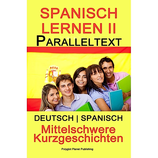 Spanish Lernen II - Paralleltext - Mittelschwere Kurzgeschichten (Deutsch - Spanisch) Bilingual (Spanisch Lernen mit Paralleltext, #2) / Spanisch Lernen mit Paralleltext, Polyglot Planet Publishing