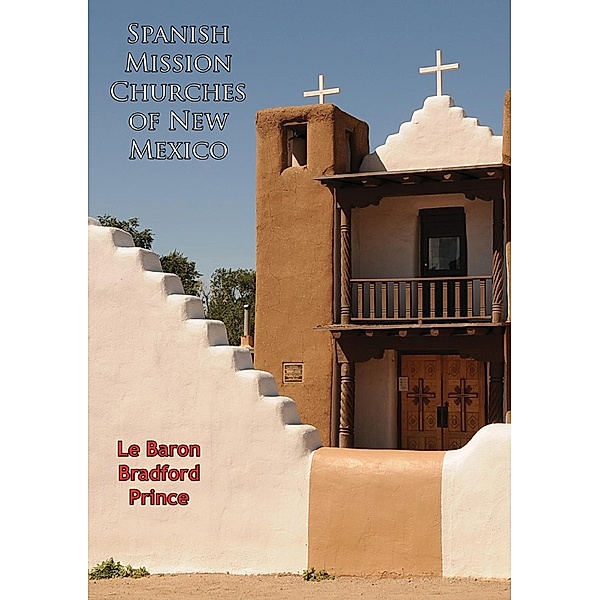 Spanish Mission Churches of New Mexico [Illustrated Edition], Le Baron Bradford Prince