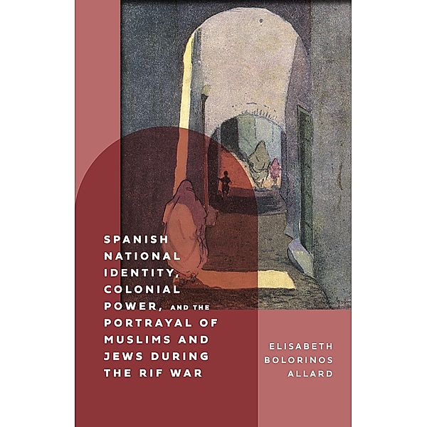 Spanish National Identity, Colonial Power, and the Portrayal of Muslims and Jews during the Rif War (1909-27), Elisabeth Bolorinos Allard