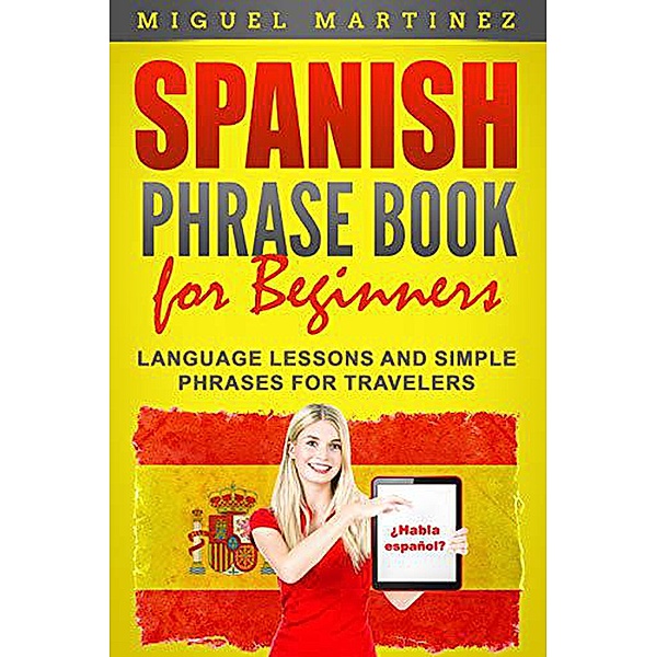 Spanish Phrase Book for Beginners: Language Lessons and Simple Phrases for Travelers, Miguel Martinez
