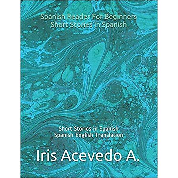 Spanish Reader for Beginners-Short Stories in Spanish (Spanish Reader for Beginners, Intermediate & Advanced Students, #1) / Spanish Reader for Beginners, Intermediate & Advanced Students, Iris Acevedo A.