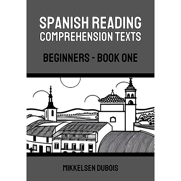 Spanish Reading Comprehension Texts: Beginners - Book One (Spanish Reading Comprehension Texts for Beginners) / Spanish Reading Comprehension Texts for Beginners, Mikkelsen Dubois
