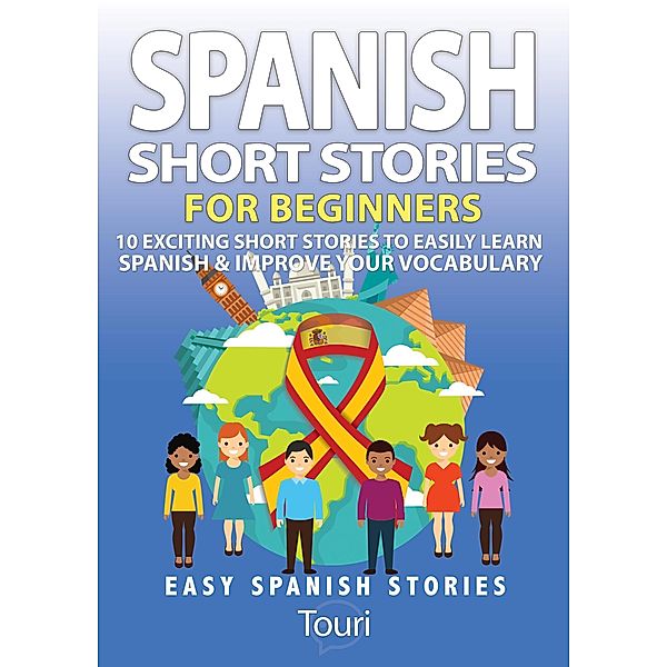 Spanish Short Stories for Beginners:10 Exciting Short Stories to Easily Learn Spanish & Improve Your Vocabulary (Easy Spanish Stories, #1) / Easy Spanish Stories, Touri Language Learning