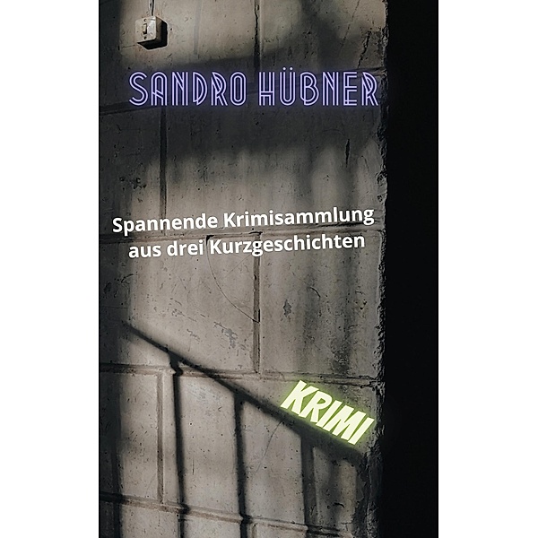 Spannende Krimisammlung aus drei Kurzgeschichten, Sandro Hübner
