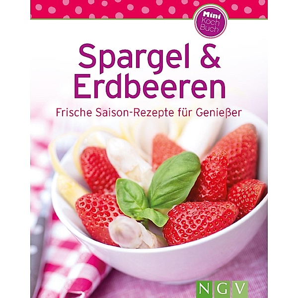 Spargel & Erdbeeren / Unsere 100 besten Rezepte, Naumann & Göbel Verlag