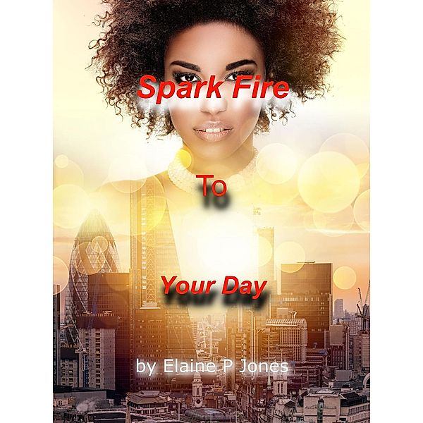 Spark Fire to Your Day, Elaine P Jones