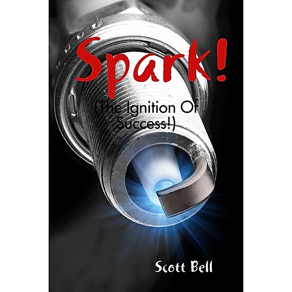 Spark! : (The Ignition of Success.), Scott Bell