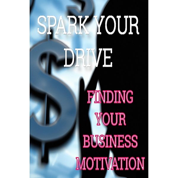 Spark Your Drive - Finding Your Business Motivation / Business Motivation, Jolyon Washington