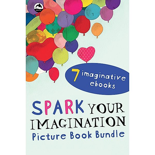 Spark Your Imagination Picture Book Bundle / Orca Book Publishers, David Weale, Troy Wilson, Dominique Demers, Carolyn Beck, Anne Laurel Carter, Kit Pearson, Katherine Farris, Bree Galbraith