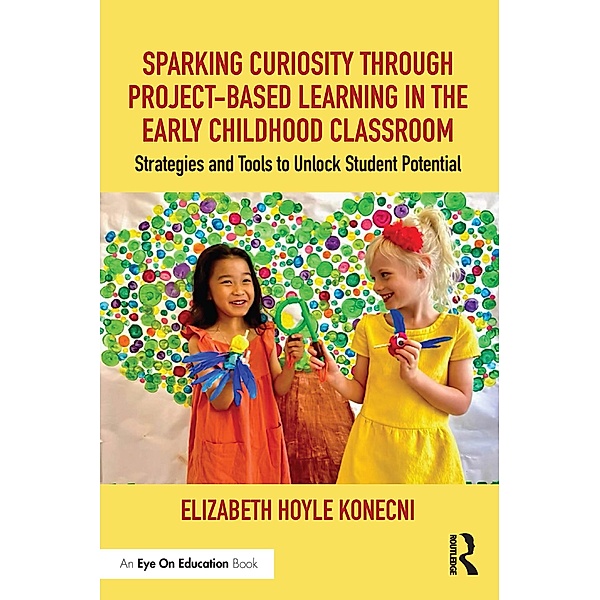 Sparking Curiosity through Project-Based Learning in the Early Childhood Classroom, Elizabeth Hoyle Konecni