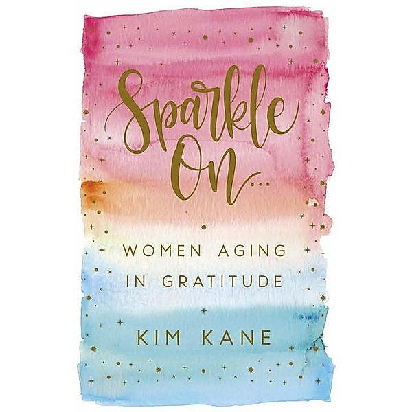 Sparkle On: Women Aging in Gratitude, Kim Kane