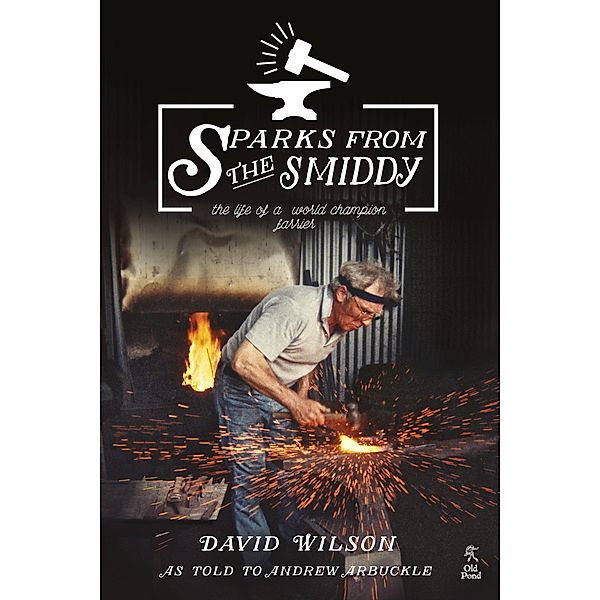 Sparks from the Smiddy: The Life of a World Champion Farrier, David Wilson