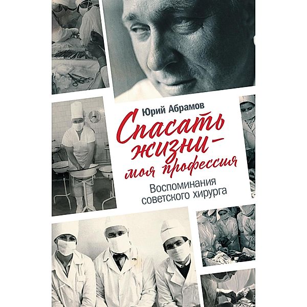 Spasat' zhizni - moya professiya. Vospominaniya sovetskogo hirurga, YUriy Abramov