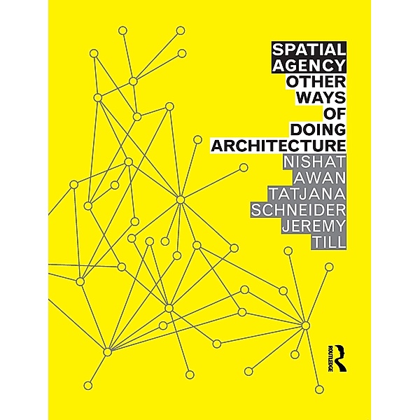 Spatial Agency: Other Ways of Doing Architecture, Nishat Awan, Tatjana Schneider, Jeremy Till