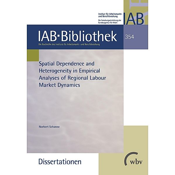 Spatial Dependence and Heterogeneity in Empirical Analyses of Regional Labour Market Dynamics / IAB-Bibliothek (Dissertationen) Bd.354, Norbert Schanne