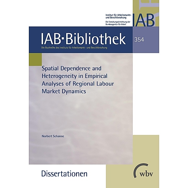 Spatial Dependence and Heterogeneity in Empirical Analyses of Regional Labour Market Dynamics / IAB-Bibliothek (Dissertationen) Bd.354, Norbert Schanne