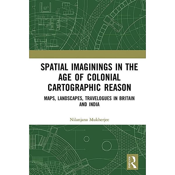 Spatial Imaginings in the Age of Colonial Cartographic Reason, Nilanjana Mukherjee