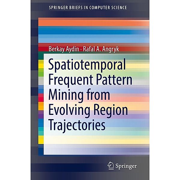 Spatiotemporal Frequent Pattern Mining from Evolving Region Trajectories / SpringerBriefs in Computer Science, Berkay Aydin, Rafal. A Angryk