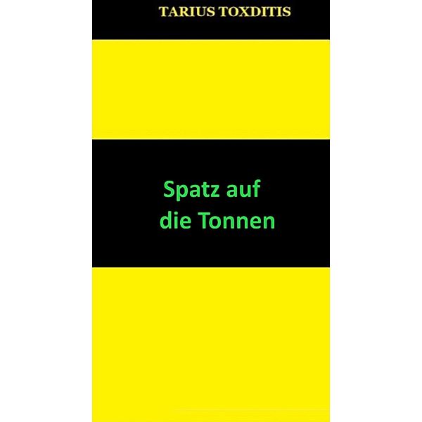 Spatz auf die Tonnen, Tarius Toxditis