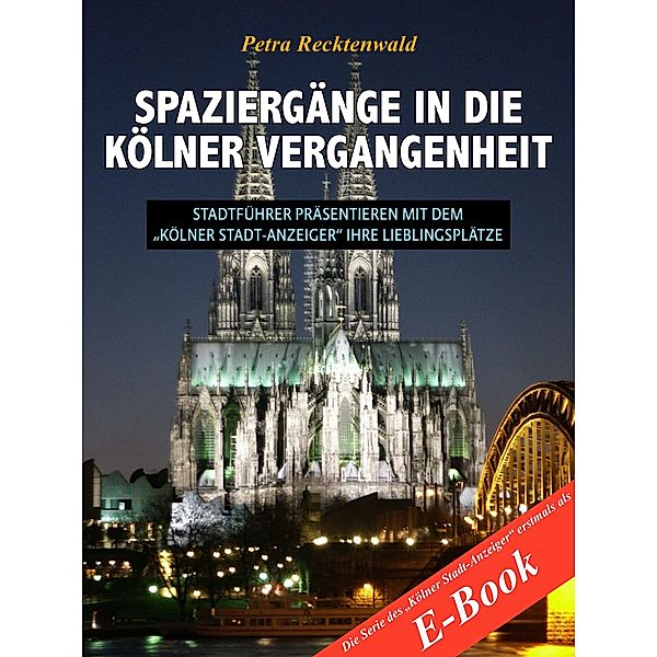 Spaziergänge in die Kölner Vergangenheit - Stadtführer präsentieren mit dem Kölner Stadt-Anzeiger 13 Lieblingsplätze, Petra Recktenwald