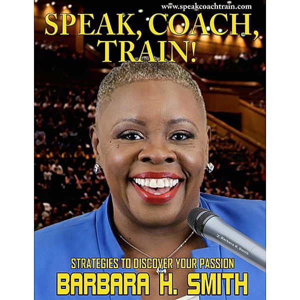 Speak, Coach, Train! Strategies to Discover Your Passion, Barbara H. Smith
