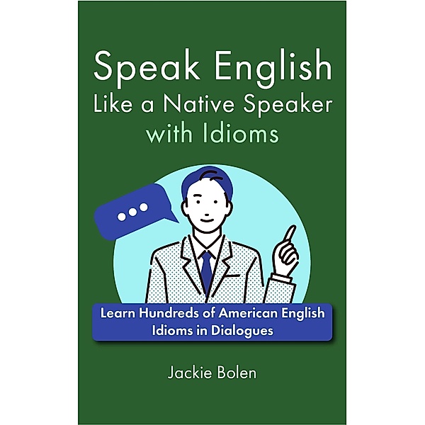 Speak English Like a Native Speaker with Idioms: Learn Hundreds of American English Idioms in Dialogues, Jackie Bolen
