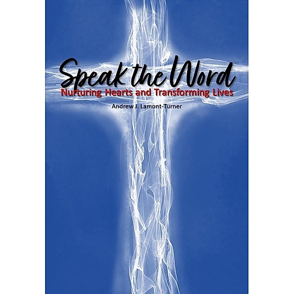 Speak the Word: Nurturing Hearts and Transforming Lives, Andrew J. Lamont-Turner