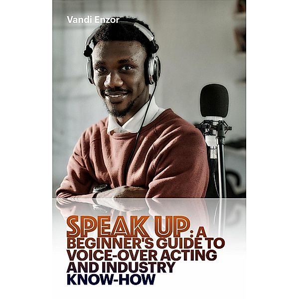 Speak Up: A Beginner's Guide to Voice-Over Acting and Industry Know-How, Vandi Lynnae Enzor