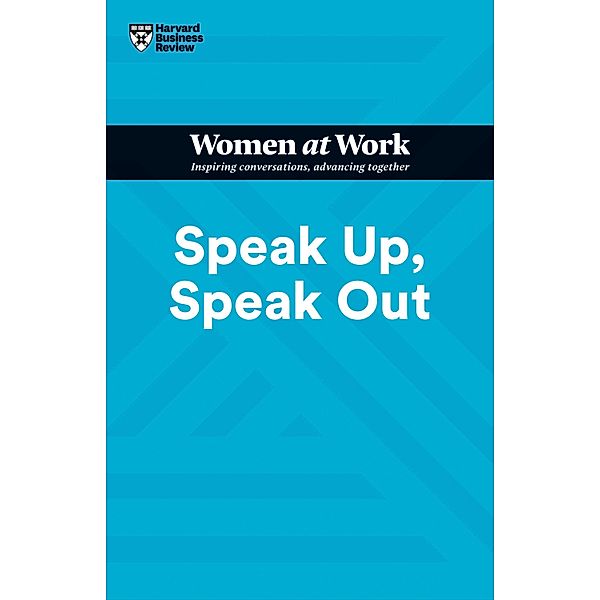 Speak Up, Speak Out (HBR Women at Work Series) / HBR Women at Work Series, Harvard Business Review, Francesca Gino, Amy Jen Su, Laura Morgan Roberts, Ella F. Washington