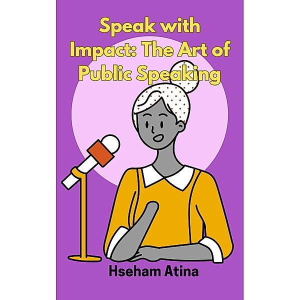Speak with Impact: The Art of Public Speaking, Hseham Atina
