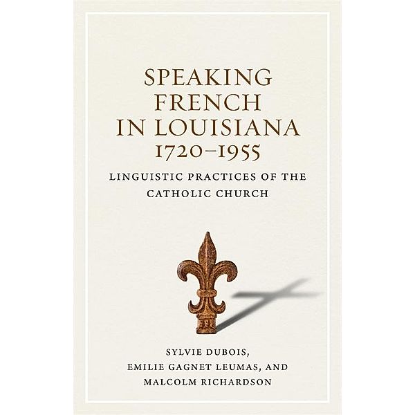 Speaking French in Louisiana, 1720-1955, Sylvie Dubois, Emilie Gagnet Leumas, Malcolm Richardson